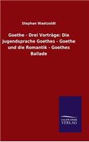 Goethe - Drei Vorträge: Die Jugendsprache Goethes - Goethe und die Romantik - Goethes Ballade