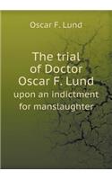 The Trial of Doctor Oscar F. Lund Upon an Indictment for Manslaughter