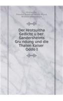 Der Hrotsuitha Gedicht über Gandersheims Gründung und die Thaten Kaiser Oddo I
