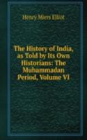 History of India, as Told by Its Own Historians: The Muhammadan Period, Volume VI