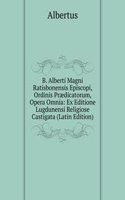 B. Alberti Magni Ratisbonensis Episcopi, Ordinis Praedicatorum, Opera Omnia: Ex Editione Lugdunensi Religiose Castigata (Latin Edition)