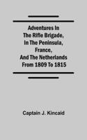 Adventures in the Rifle Brigade, in the Peninsula, France, and the Netherlands; from 1809 to 1815