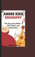 Andre Rieu Biography: "The King of the Waltz - A Life in Music and Celebration"