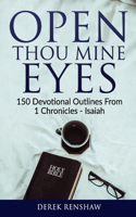 Open Thou Mine Eyes: 150 Devotional Outlines from 1 Chronicles - Isaiah