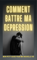 Comment battre ma dépression: petit guide pour changer ma vie