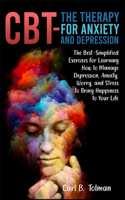 CBT-The Therapy for Anxiety and Depression: The Best-Simplified Exercises for Learning How to Manage Depression, Anxiety, Worry, and Stress to Bring Happiness to Your Life