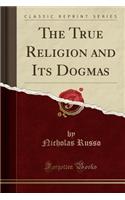 The True Religion and Its Dogmas (Classic Reprint)