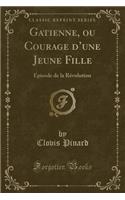 Gatienne, Ou Courage d'Une Jeune Fille: ï¿½pisode de la Rï¿½volution (Classic Reprint)
