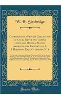 Catalogue of a Private Collection of Gold, Silver and Copper Coins and Medals, Mostly American, the Property of A. J. Harrison, Esq., of Albany, N. Y: To Be Sold at Auction, by Bangs, Merwin and Co., at the Irving Buildings, 594 and 596 Broadway, N