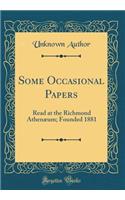 Some Occasional Papers: Read at the Richmond AthenÃ¦um; Founded 1881 (Classic Reprint): Read at the Richmond AthenÃ¦um; Founded 1881 (Classic Reprint)