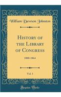 History of the Library of Congress, Vol. 1: 1800-1864 (Classic Reprint): 1800-1864 (Classic Reprint)