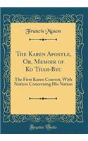 The Karen Apostle, Or, Memoir of Ko Thah-Byu: The First Karen Convert, with Notices Concerning His Nation (Classic Reprint)