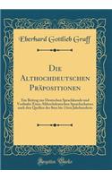 Die Althochdeutschen PrÃ¤positionen: Ein Beitrag Zur Deutschen Sprachkunde Und VorlÃ¤ufer Eines Althochdeutschen Sprachschatzes Nach Den Quellen Des 8ten Bis 11ten Jahrhunderts (Classic Reprint): Ein Beitrag Zur Deutschen Sprachkunde Und VorlÃ¤ufer Eines Althochdeutschen Sprachschatzes Nach Den Quellen Des 8ten Bis 11ten Jahrhunderts (Classic