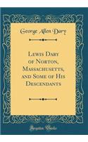 Lewis Dary of Norton, Massachusetts, and Some of His Descendants (Classic Reprint)