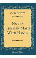 Not in Temples Made With Hands (Classic Reprint)