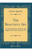 The Beautiful Spy: An Exciting Story of Army and High Life in New York in 1776 (Classic Reprint)
