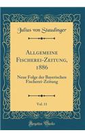 Allgemeine Fischerei-Zeitung, 1886, Vol. 11: Neue Folge Der Bayerischen Fischerei-Zeitung (Classic Reprint): Neue Folge Der Bayerischen Fischerei-Zeitung (Classic Reprint)