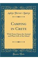 Camping in Crete: With Notes Upon the Animal and Plant Life of the Island (Classic Reprint)