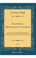 Elementa Matheseos Universæ, Vol. 1: Qui Commentationem De Methodo Mathematica, Arithmeticam, Geometriam, Trigonometriam Planam, Et Analysim, Tam Finitorum Quàm Infinitorum Complectitur (Classic Reprint)