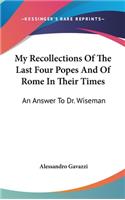 My Recollections Of The Last Four Popes And Of Rome In Their Times: An Answer To Dr. Wiseman