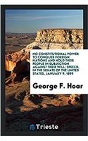 No Constitutional Power to Conquer Foreign Nations and Hold Their People in subjection against their will; Speech, in the Senate of the United States,
