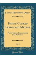 Briefe Conrad Ferdinand Meyers, Vol. 1: Nebst Seinen Rezensionen Und Aufsï¿½tzen (Classic Reprint): Nebst Seinen Rezensionen Und Aufsï¿½tzen (Classic Reprint)