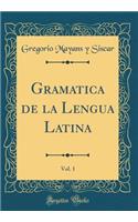 Gramatica de la Lengua Latina, Vol. 1 (Classic Reprint)