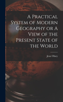 Practical System of Modern Geography or A View of the Present State of the World
