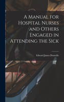 Manual for Hospital Nurses and Others Engaged in Attending the Sick