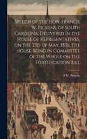 Speech of the Hon. Francis W. Pickens, of South Carolina, Delivered in the House of Representatives, on the 23d of May, 1836, the House Being in Committee of the Whole on the Fortification Bill