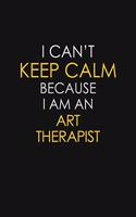I Can't Keep Calm Because I Am An Art Therapist