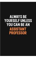 Always Be Yourself Unless You Can Be An Assistant Professor: Inspirational life quote blank lined Notebook 6x9 matte finish