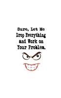 Sure, Let Me Drop Everything and Work On Your Problem.