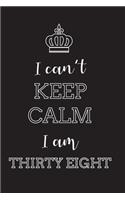 I Can't Keep Calm I Am Thirty Eight