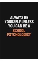 Always Be Yourself Unless You Can Be A School Psychologist