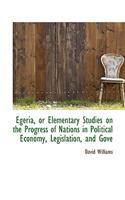 Egeria, or Elementary Studies on the Progress of Nations in Political Economy, Legislation, and Gove