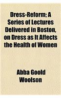 Dress-Reform; A Series of Lectures Delivered in Boston, on Dress as It Affects the Health of Women: (English)