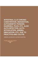 Intestinal Ills Chronic Constipation, Indigestion, Autogenetic Poisons, Diarrhea, Piles, Etc. Also Auto-Infection, Auto-Intoxication, Anemia, Emaciati