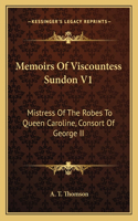 Memoirs of Viscountess Sundon V1: Mistress of the Robes to Queen Caroline, Consort of George II