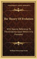 The Theory of Evolution: With Special Reference to the Evidence Upon Which It Is Founded