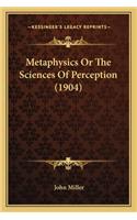 Metaphysics Or The Sciences Of Perception (1904): (English)