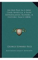 An Old Play In A New Garb; Myrtilla, A Fairy Extravaganza; Blondel, A Historic Fancy (1854)