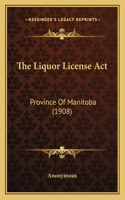 Liquor License Act: Province Of Manitoba (1908)