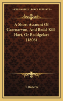A Short Account Of Caernarvon, And Bedd-Kill-Hart, Or Beddgelart (1806)
