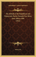 The Attitude of the Republican and Democratic Parties Towards Free Silver, from 1884 to 1896 (1912)