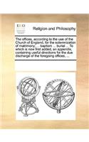 The offices, according to the use of the Church of England, for the solemnization of matrimony; ... baptism ... burial ... To which is now first added, an appendix, containing useful directions for the due discharge of the foregoing offices, ...