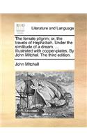 Female Pilgrim; Or, the Travels of Hephzibah. Under the Similitude of a Dream. ... Illustrated with Copper-Plates. by John Mitchel. the Third Edition.