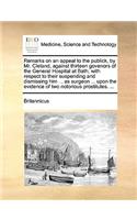 Remarks on an Appeal to the Publick, by Mr. Cleland, Against Thirteen Govenors of the General Hospital at Bath; With Respect to Their Suspending and Dismissing Him ... as Surgeon ... Upon the Evidence of Two Notorious Prostitutes. ...