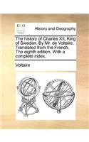 The History of Charles XII, King of Sweden. by Mr. de Voltaire. Translated from the French. the Eighth Edition. with a Complete Index.