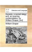 Aspasia, a Sacred Elegy; And, an Evening Contemplation; By William Draper, [sic]